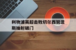 利物浦英超击败切尔西努涅斯抽射破门